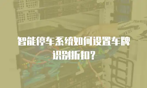 智能停车系统如何设置车牌识别折扣？