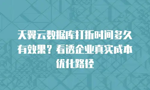 天翼云数据库打折时间多久有效果？看透企业真实成本优化路径