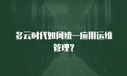 多云时代如何统一应用运维管理？