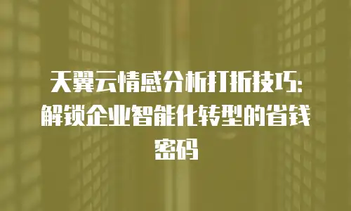 天翼云情感分析打折技巧：解锁企业智能化转型的省钱密码