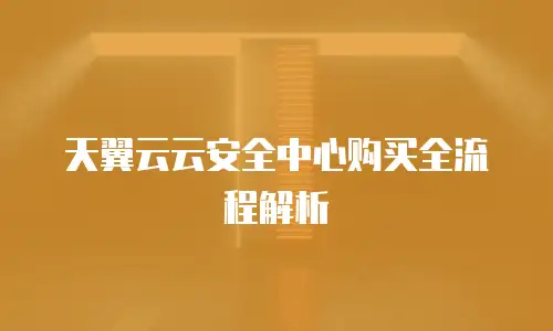 天翼云云安全中心购买全流程解析
