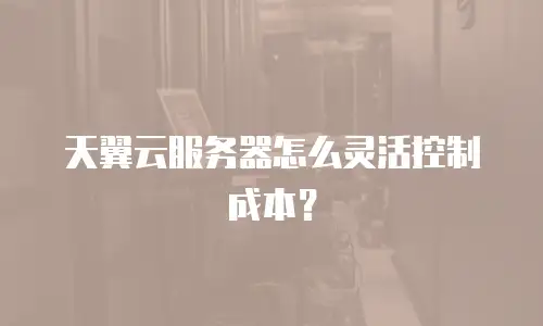天翼云服务器怎么灵活控制成本？