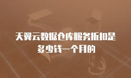 天翼云数据仓库服务折扣是多少钱一个月的
