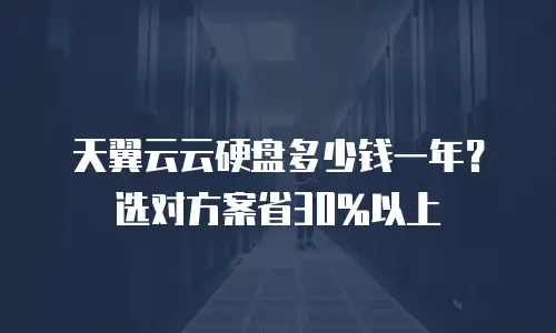 天翼云云硬盘多少钱一年？选对方案省30%以上