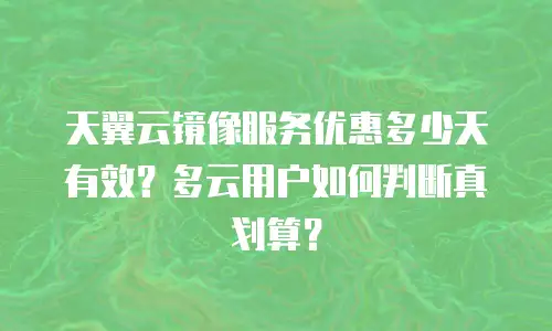 天翼云镜像服务优惠多少天有效？多云用户如何判断真划算？
