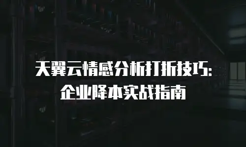 天翼云情感分析打折技巧：企业降本实战指南