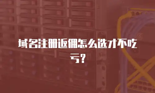 域名注册返佣怎么选才不吃亏？