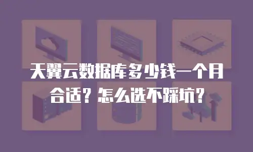 天翼云数据库多少钱一个月合适？怎么选不踩坑？