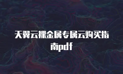 天翼云裸金属专属云购买指南pdf