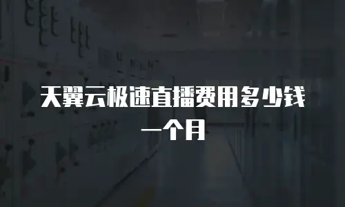 天翼云极速直播费用多少钱一个月