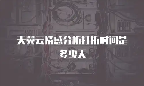 天翼云情感分析打折时间是多少天