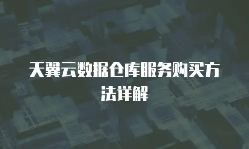 天翼云数据仓库服务购买方法详解