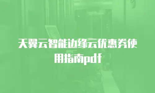 天翼云智能边缘云优惠券使用指南pdf
