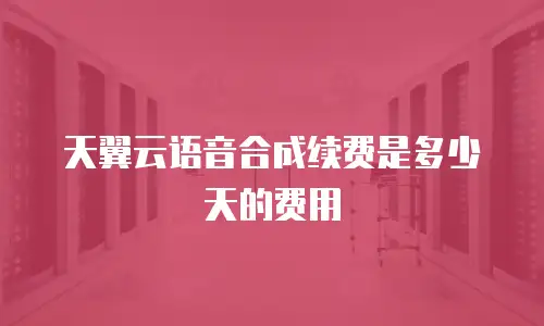 天翼云语音合成续费是多少天的费用