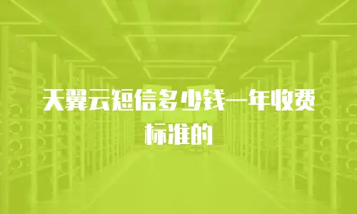 天翼云短信多少钱一年收费标准的