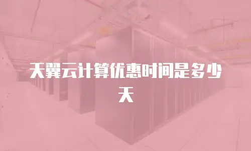 天翼云计算优惠时间是多少天