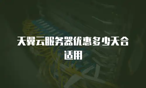 天翼云服务器优惠多少天合适用