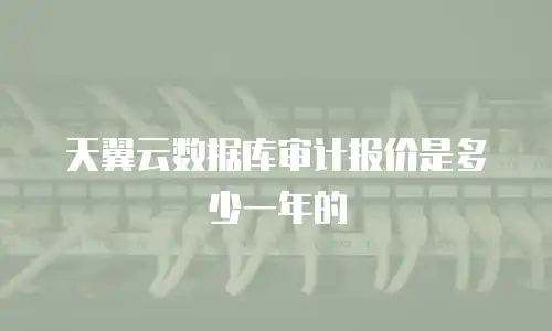 天翼云数据库审计报价是多少一年的