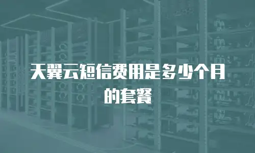 天翼云短信费用是多少个月的套餐