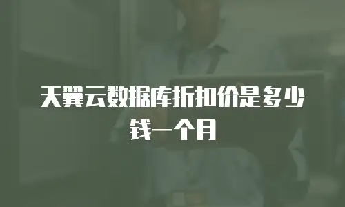 天翼云数据库折扣价是多少钱一个月