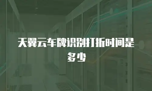天翼云车牌识别打折时间是多少