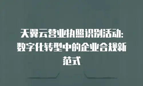 天翼云营业执照识别活动：数字化转型中的企业合规新范式