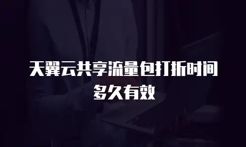 天翼云共享流量包打折时间多久有效
