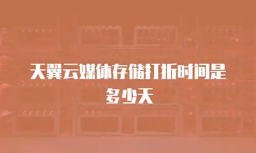 天翼云媒体存储打折时间是多少天