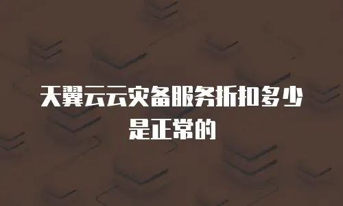 天翼云云灾备服务折扣多少是正常的