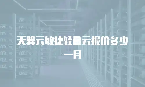 天翼云敏捷轻量云报价多少一月