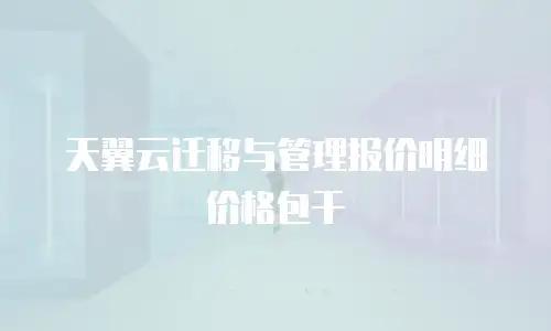天翼云迁移与管理报价明细价格包干