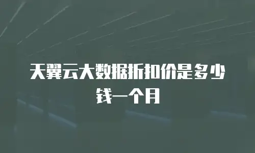 天翼云大数据折扣价是多少钱一个月