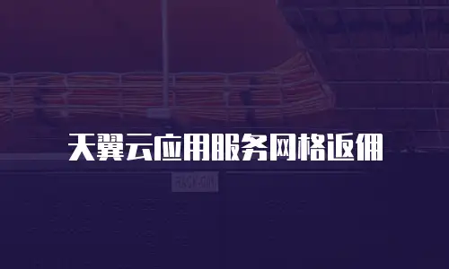 天翼云应用服务网格返佣