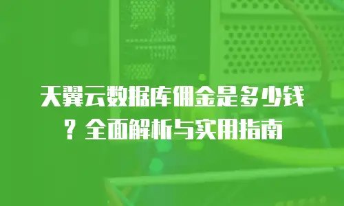 天翼云数据库佣金是多少钱？全面解析与实用指南