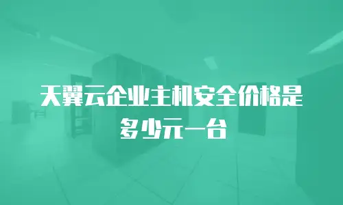 天翼云企业主机安全价格是多少元一台