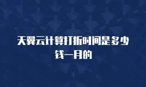 天翼云计算打折时间是多少钱一月的
