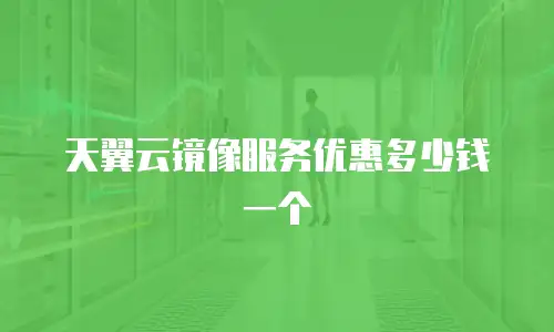 天翼云镜像服务优惠多少钱一个