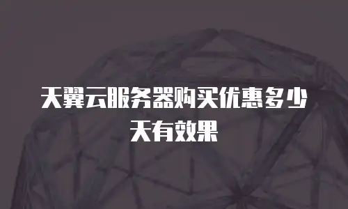 天翼云服务器购买优惠多少天有效果