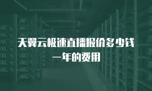 天翼云极速直播报价多少钱一年的费用