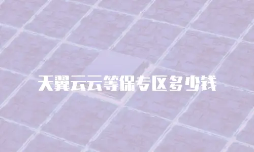 天翼云云等保专区多少钱