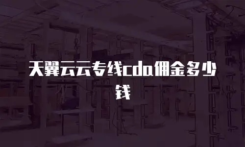 天翼云云专线cda佣金多少钱