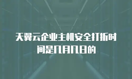 天翼云企业主机安全打折时间是几月几日的