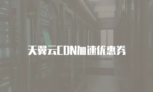 天翼云CDN加速优惠券