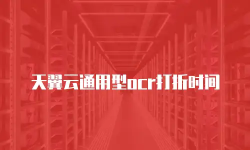 天翼云通用型ocr打折时间