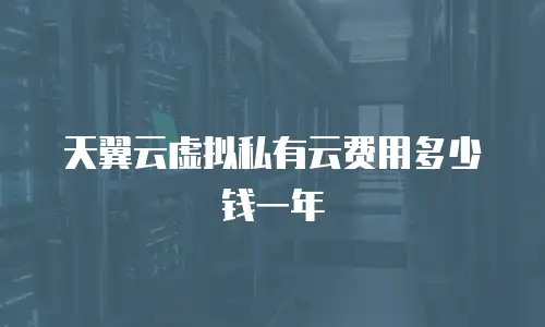 天翼云虚拟私有云费用多少钱一年