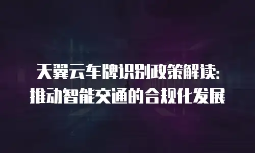 天翼云车牌识别政策解读：推动智能交通的合规化发展