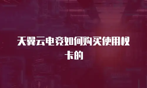 天翼云电竞如何购买使用权卡的