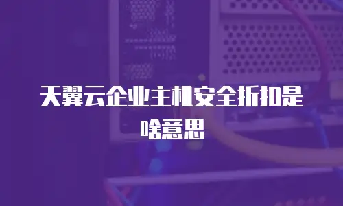 天翼云企业主机安全折扣是啥意思