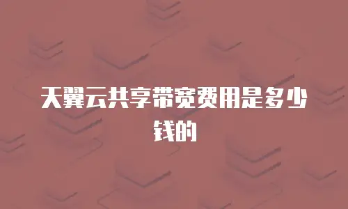 天翼云共享带宽费用是多少钱的