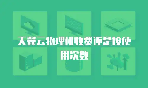 天翼云物理机收费还是按使用次数